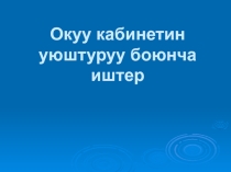 Окуу кабинетин уюштуруу боюнча усулдук жардам