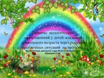 Презентация по экологии Развитие экологических представлений у детей младшего дошкольного возраста через решение проблемных ситуаций на прогулке.