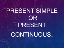 Презентация по английскому языку Present Simple or Present Continuous