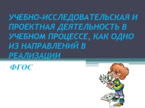 Презентация Учебно- исследовательская и проектная деятельность в учебном процессе как одно из направлений в реализации ФГОС