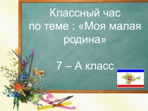 Классный час: Моя малая родина