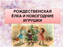 Презентация РОЖДЕСТВЕНСКАЯ ЁЛКА И НОВОГОДНИЕ ИГРУШКИ В НАШЕЙ СЕМЬЕ