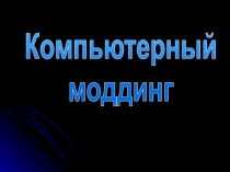 Презентация по информатике на тему  Компьютерный моддинг