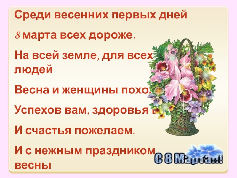 Весна и мама так похожи Среди весенних первых дней8 марта всех дороже.На всей земле, для всех Среди весенних первых дней8 марта всех дороже.На всей земле, для всех людейВесна и женщины похожи.Успехов вам, здоровья