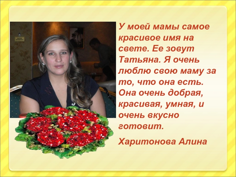 Весна и мама так похожи У моей мамы самое красивое имя на свете. Ее зовут Татьяна. У моей мамы самое красивое имя на свете. Ее зовут Татьяна. Я очень люблю свою маму за