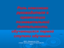 Презентация Роль классного руководителя в организации познавательной деятельности, обучающихся первой ступени обучения.