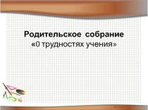 Родительское собрание 0 трудностях учения