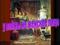 Презентация к тематическому мероприятию У войны не женское лицо, которую можно провести в предверии 8 марта или 9 мая