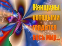 Презентация для классного часа на тему: Женщины, которыми гордится весь мир