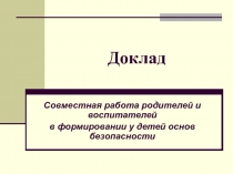 Совместная работа родителей педагога- психолога и воспитателей в формировании у детей основ безопасности