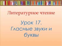 Презентация к уроку по литературному чтению Урок 17. Гласные звуки и буквы