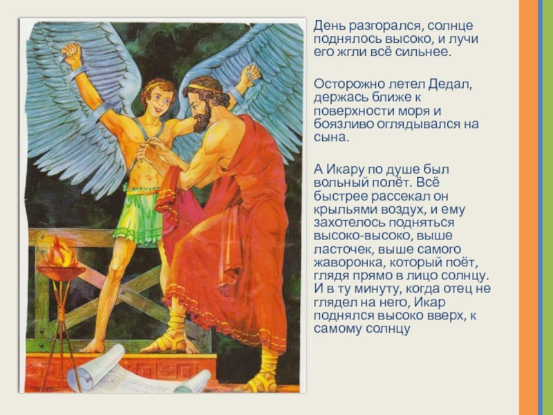 Презентация по окружающему миру на тему Дедал Икар День разгорался, солнце поднялось высоко, и лучи его жгли всё сильнее.Осторожно День разгорался, солнце поднялось высоко, и лучи его жгли всё сильнее.Осторожно летел Дедал, держась ближе к поверхности