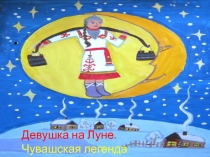 Презентация по чувашской национальной легенде Девушка на Луне