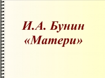 Презентация к уроку литературного чтения по теме: Стихотворение И.А.Бунина Матери