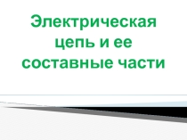Презентация : электрическая цепь и её составные части