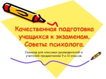 Презентация к семинару для учителей выпускных классов Качественная подготовка школьников к экзаменам. Советы психолога