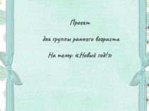 Проект для группы раннего возраста На тему: Новый год!