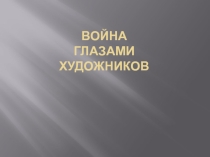 Презентация по ИЗО:Война глазами художников(1-10 классы)