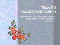 Тема по самообразованию  развитие речи у младших дошкольников посредством русского народного фольклора