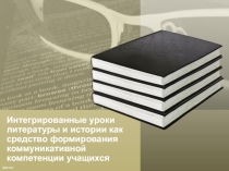 Интегрированные уроки литературы и истории как средство формирования коммуникативной компетенции учащихся