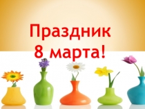 Презентация Праздник 8 марта!