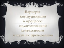 Презентация Барьеры общения в педагогической деятельности и пути их преодоления