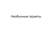 Презентация по информатике Необычные гаджеты