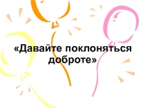 Презентация Давайте поклоняться доброте