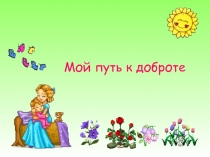 Презентация к внеклассному мероприятию Мой путь к доброте