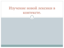 Презентация Изучение новой лексики в контексте.