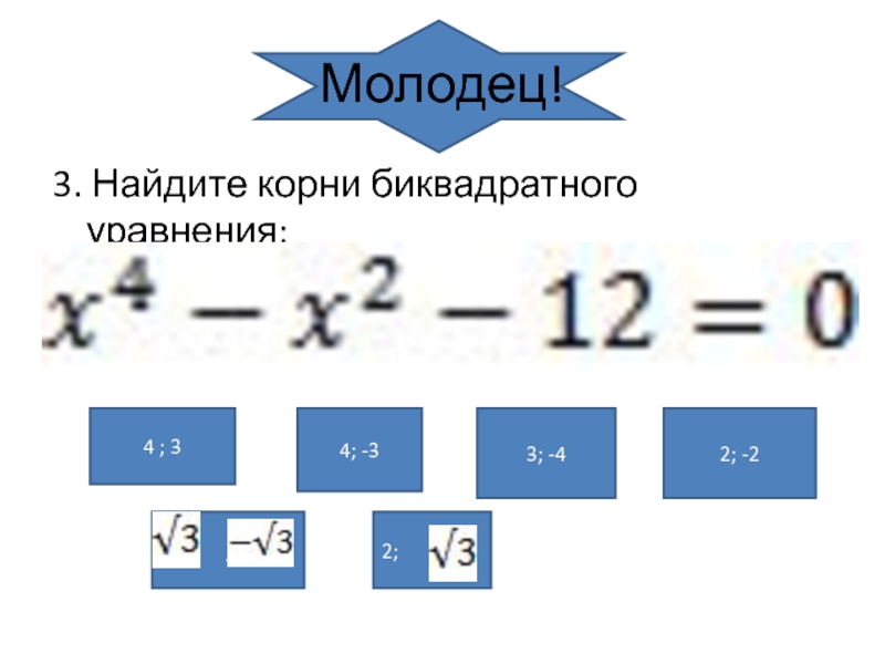 Презентация по алгебре на тему: Целое уравнение и его корни Молодец!3. Найдите корни биквадратного уравнения:4 ; 34; -33; -42; -2;2; Молодец!3. Найдите корни биквадратного уравнения:4 ; 34; -33; -42; -2;2;