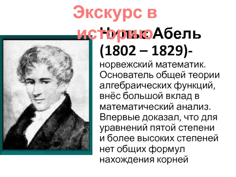 Презентация по алгебре на тему: Целое уравнение и его корни Нильс Абель (1802 – 1829)- норвежский математик. Основатель общей теории алгебраических Нильс Абель (1802 – 1829)- норвежский математик. Основатель общей теории алгебраических функций, внёс большой вклад в математический