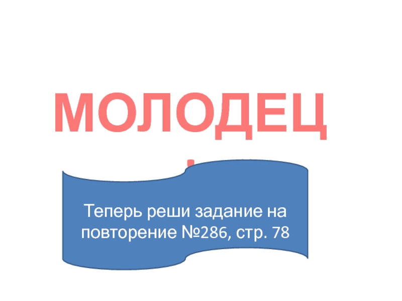 Презентация по алгебре на тему: Целое уравнение и его корни МОЛОДЕЦ!Теперь реши задание на повторение №286, стр. 78 МОЛОДЕЦ!Теперь реши задание на повторение №286, стр. 78