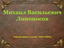 Презентация к классному часу Михайло Ломоносов ГБОУ СШ 4 им. В.П. Глушко