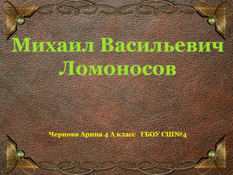 Презентация Презентация к классному часу Михайло Ломоносов ГБОУ СШ 4 им. В.П. Глушко