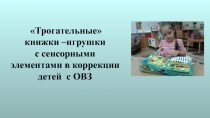 Презентация Трогательные книжки –игрушки с сенсорными элементами в коррекции детей с ОВЗ.