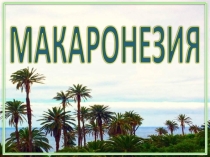 Презентация по географии Макаронезия