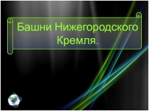 Презентация по окружающему миру на тему Башни Нижегородского Кремля (4 класс)
