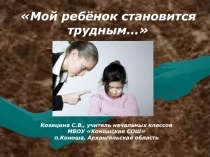 Козицина С.В. Презентация к родительскому собранию Мой ребёнок становится трудным