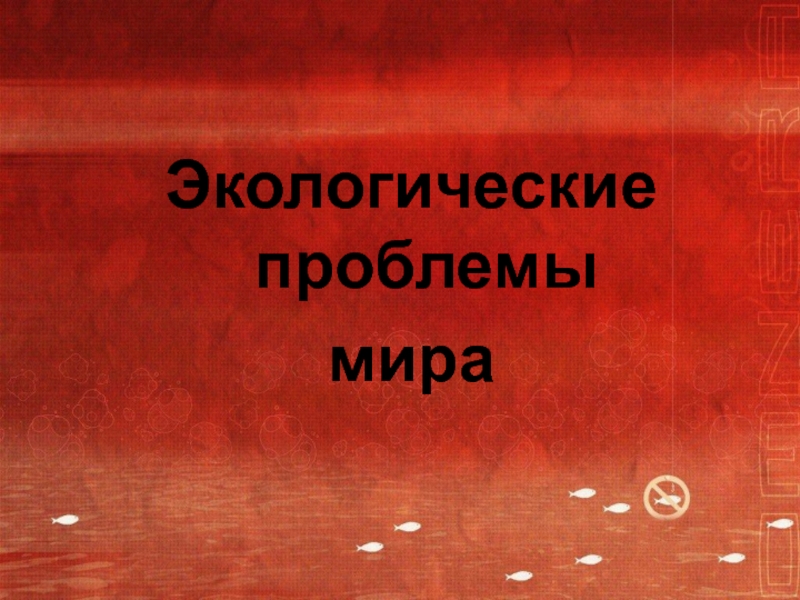 Презентация Презентация к внеклассному занятию на тему Экологические проблемы мира