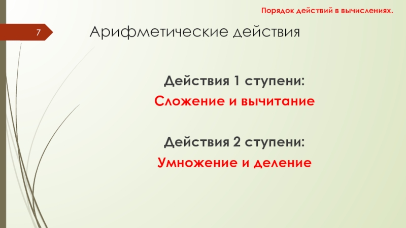 Порядок действий в вычислениях Арифметические действияДействия 1 ступени: Сложение и вычитание Действия 2 ступени: Умножение и деление Порядок действий в вычислениях. Арифметические действияДействия 1 ступени: Сложение и вычитание Действия 2 ступени: Умножение и деление Порядок действий в вычислениях.