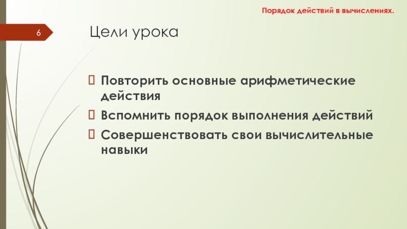 Порядок действий в вычислениях Цели урокаПовторить основные арифметические действияВспомнить порядок выполнения действийСовершенствовать свои вычислительные навыкиПорядок действий в вычислениях. Цели урокаПовторить основные арифметические действияВспомнить порядок выполнения действийСовершенствовать свои вычислительные навыкиПорядок действий в вычислениях.
