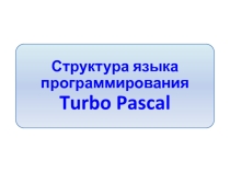 Методическая разработка для учителя информатики для демонстрации на интерактивной доске на тему Структура языка программирования Turbo Pascal