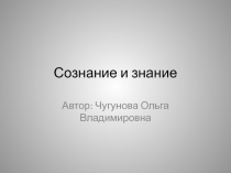 Презентация по обществознанию на тему Знание и сознание