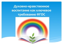Презентация Духовно-нравственное воспитание как ключевое требование ФГОС