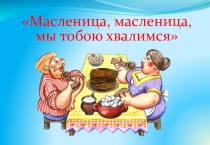 Урок презентация на тему: Масленица, масленица, мы тобою хвалимся.