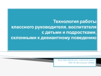 Презентация Технология работы классного руководителя, воспитателя с детьми и подростками, склонными к девиантному поведению