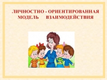 ЛИЧНОСТНО - ОРИЕНТИРОВАННАЯ МОДЕЛЬ ВЗАИМОДЕЙСТВИЯ