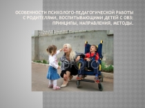 ПрезентацияОсобенности психолого-педагогической работы с родителями, воспитывающими детей с ОВЗ