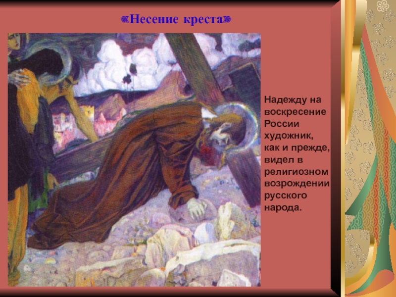 Презентация по литературе на тему Россия рубежа 19 – 20 веков (11 класс) «Несение креста»Надежду на воскресение России художник, как и прежде, видел в религиозном возрождении русского народа. «Несение креста»Надежду на воскресение России художник, как и прежде, видел в религиозном возрождении русского народа.